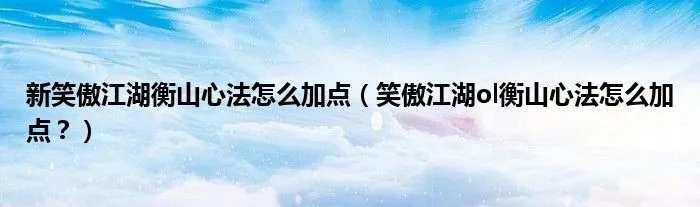 新笑傲江湖衡山心法怎么加点（笑傲江湖ol衡山心法怎么加点？）