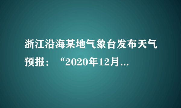 浙江沿海某地气象台发布天气预报：“2020年12月15日阴转小雨，全天气温8-12℃，西北风2-3级，相对湿度99%……”，下列关于这则天气预报的说法不正确的是（　　）A.阴雨天气是受低压的控制B.当日最高气温12℃出现在正午C.风速可以用风速仪来测定D.相对湿度越大降水概率越大