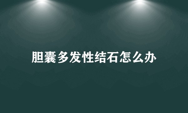 胆囊多发性结石怎么办