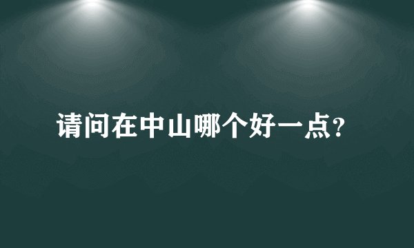 请问在中山哪个好一点？