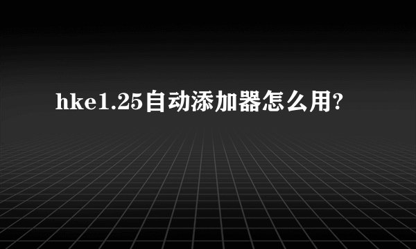 hke1.25自动添加器怎么用?