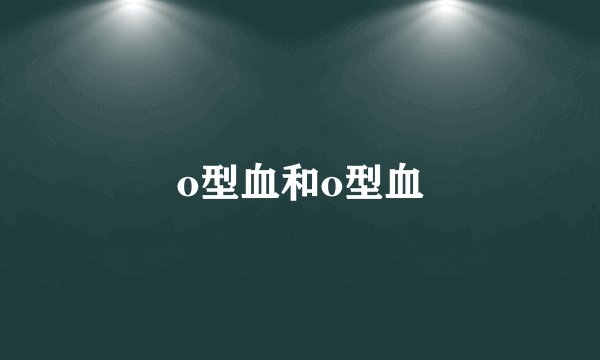 o型血和o型血