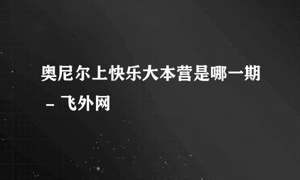 奥尼尔上快乐大本营是哪一期 - 飞外网
