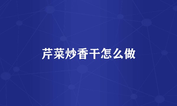 芹菜炒香干怎么做
