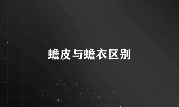 蟾皮与蟾衣区别