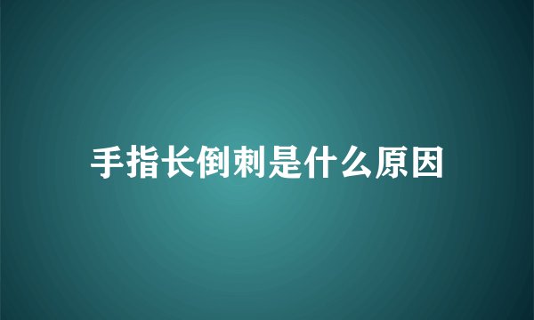 手指长倒刺是什么原因
