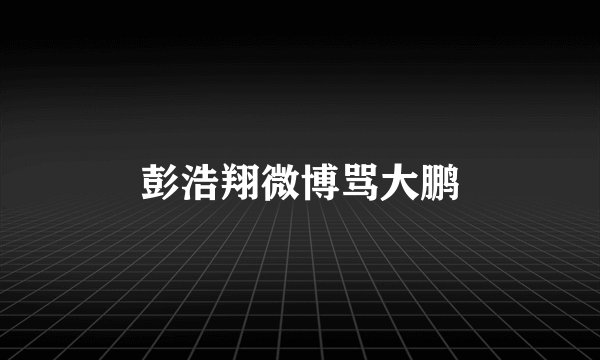彭浩翔微博骂大鹏