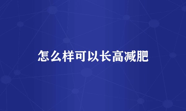 怎么样可以长高减肥