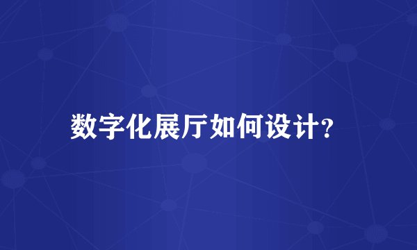 数字化展厅如何设计？