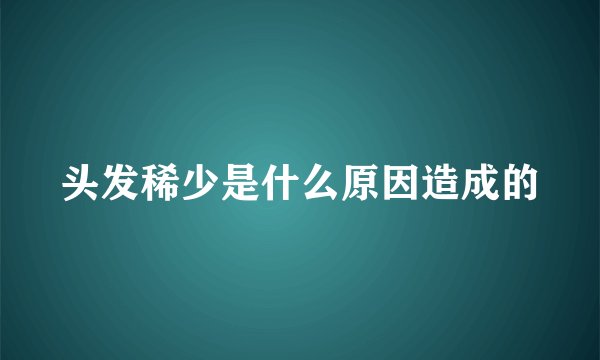 头发稀少是什么原因造成的