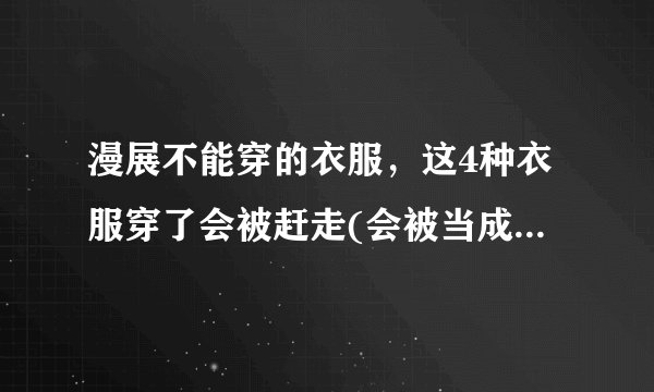 漫展不能穿的衣服，这4种衣服穿了会被赶走(会被当成福利鸡)—飞外