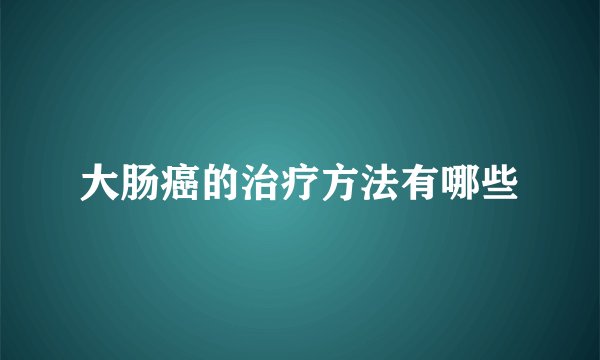大肠癌的治疗方法有哪些