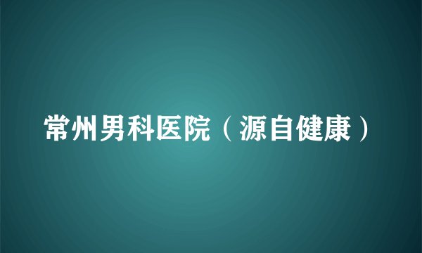 常州男科医院（源自健康）