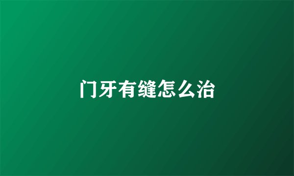 门牙有缝怎么治