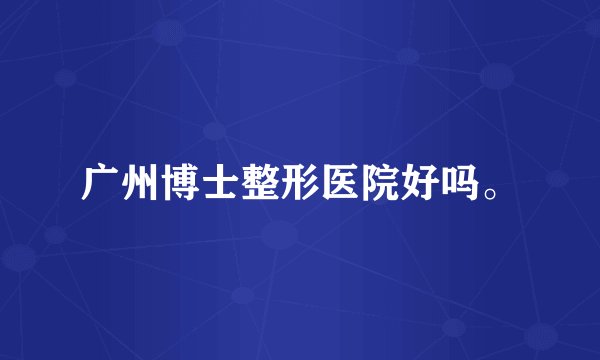 广州博士整形医院好吗。