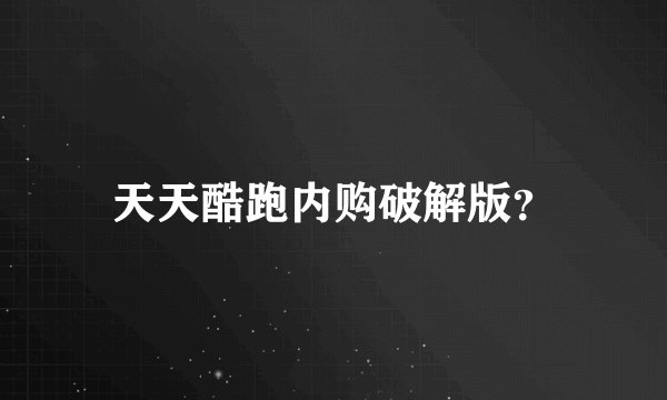 天天酷跑内购破解版?