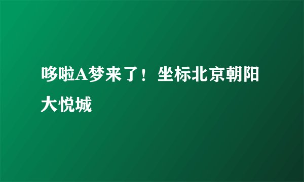 哆啦A梦来了！坐标北京朝阳大悦城
