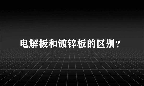 电解板和镀锌板的区别？
