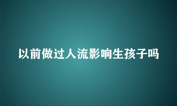 以前做过人流影响生孩子吗
