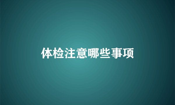 体检注意哪些事项