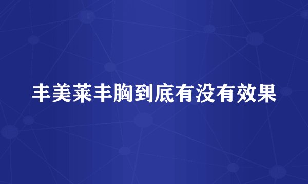 丰美莱丰胸到底有没有效果