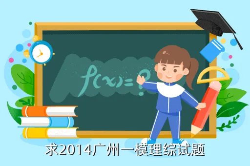 2014广州一模理综,2014广州一模时间要准确的