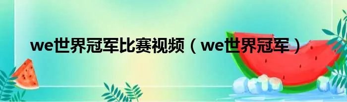 we世界冠军比赛视频（we世界冠军）