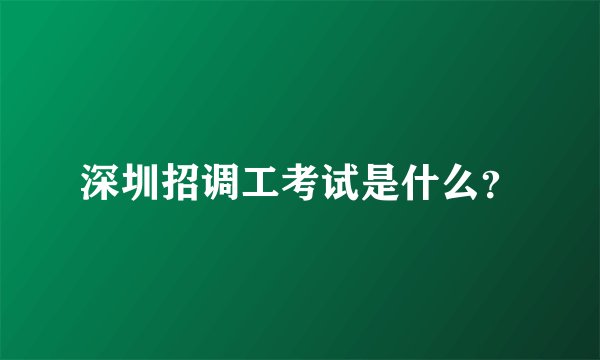 深圳招调工考试是什么？