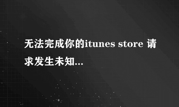 无法完成你的itunes store 请求发生未知错误50