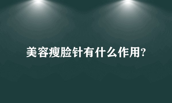 美容瘦脸针有什么作用?