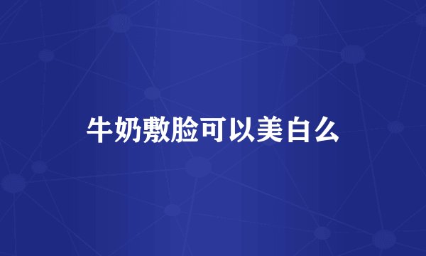 牛奶敷脸可以美白么