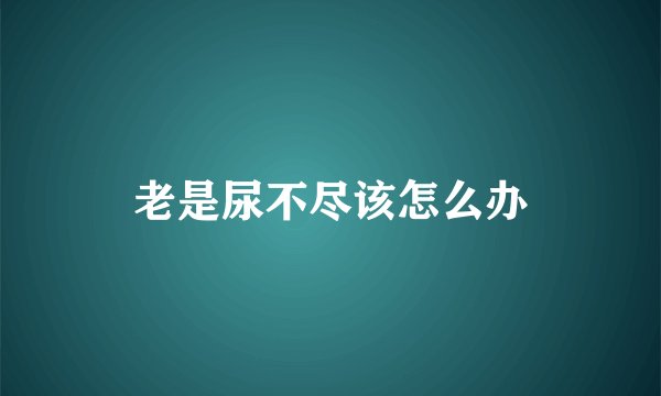 老是尿不尽该怎么办