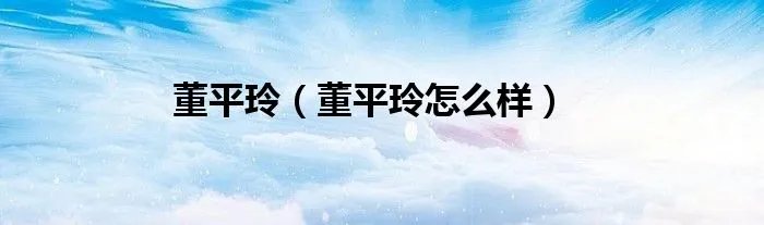 董平玲（董平玲怎么样）