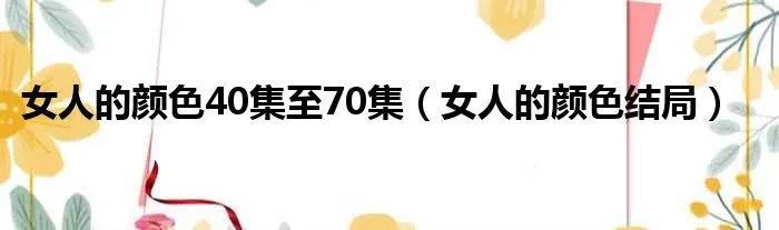 女人的颜色40集至70集（女人的颜色结局）