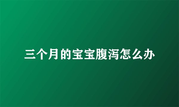 三个月的宝宝腹泻怎么办
