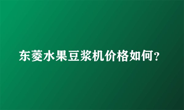 东菱水果豆浆机价格如何？