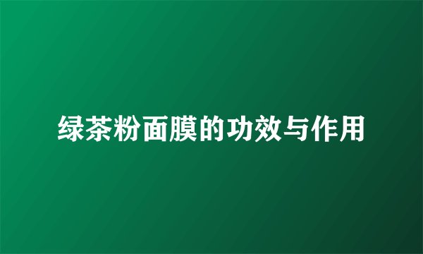 绿茶粉面膜的功效与作用