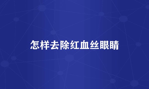 怎样去除红血丝眼睛