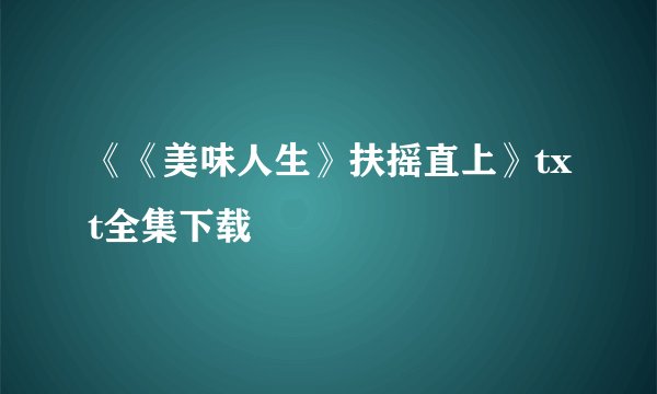《《美味人生》扶摇直上》txt全集下载