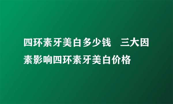 四环素牙美白多少钱   三大因素影响四环素牙美白价格