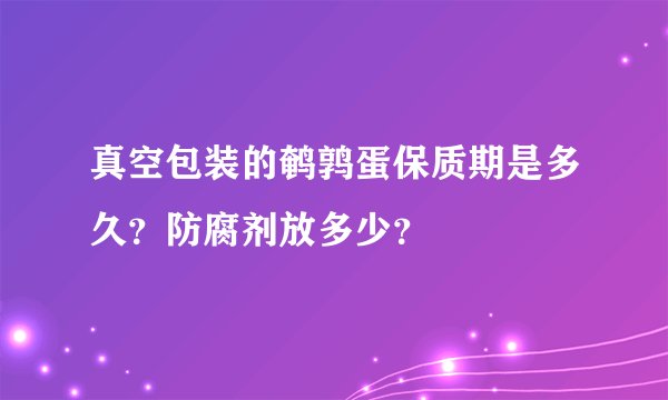 真空包装的鹌鹑蛋保质期是多久？防腐剂放多少？