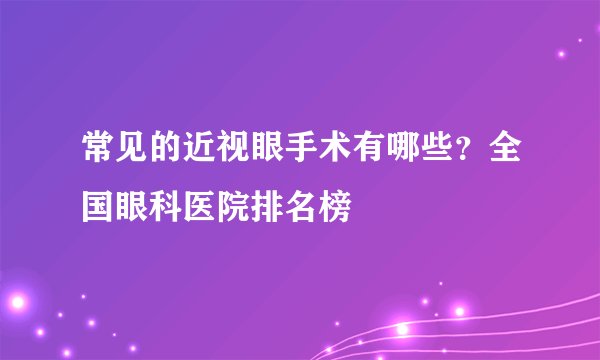 常见的近视眼手术有哪些？全国眼科医院排名榜