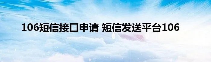 106短信接口申请 短信发送平台106