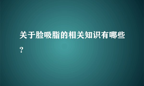 关于脸吸脂的相关知识有哪些？