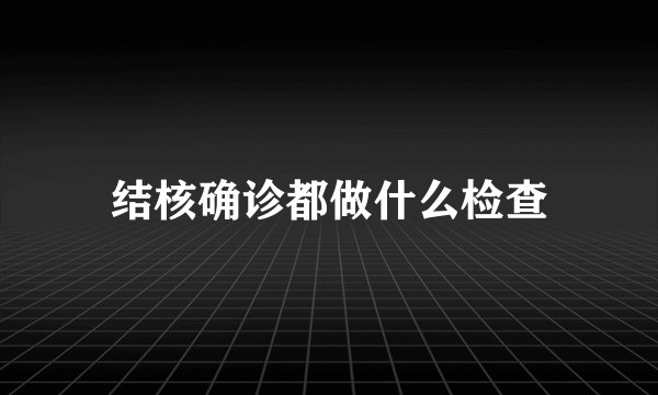 结核确诊都做什么检查