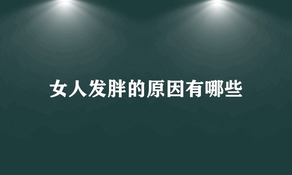 女人发胖的原因有哪些