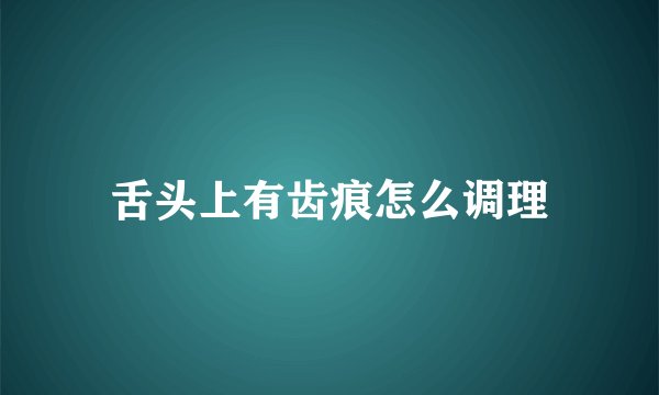 舌头上有齿痕怎么调理