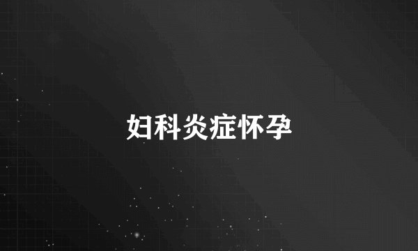 妇科炎症怀孕