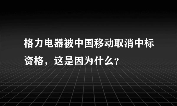 格力电器被中国移动取消中标资格，这是因为什么？