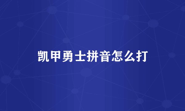 凯甲勇士拼音怎么打